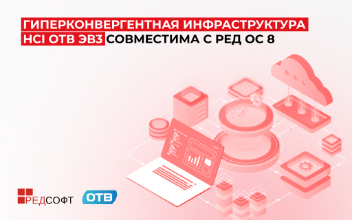 РЕД СОФТ и Открытые технологии виртуализации подтвердили полную совместимость гиперконвергентной инфраструктуры HCI ОТВ эв3 с операционной системой РЕД ОС 8