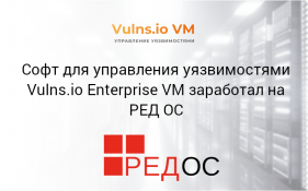 Софт для управления уязвимостями Vulns.io Enterprise VM заработал на РЕД ОС